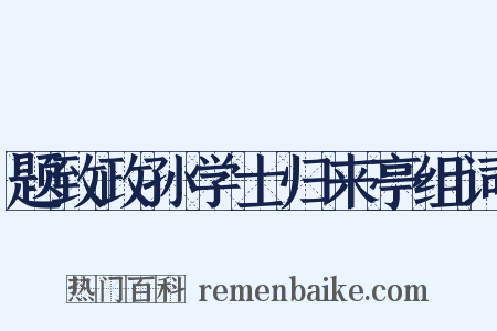 题致政孙学士归来亭组词是什么意思的图片